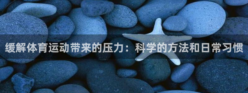 熊猫体育直播：缓解体育运动带来的压力：科学的方法和日常习惯