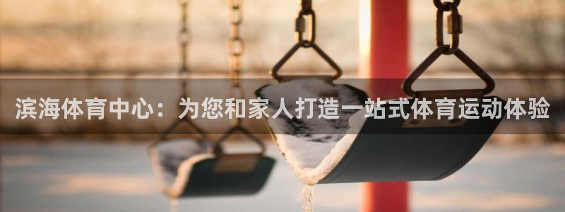 熊猫体育app官网入口：滨海体育中心：为您和家人打造一站式体育运动体验