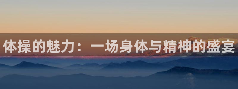 熊猫体育免费下载：体操的魅力：一场身体与精神的盛宴