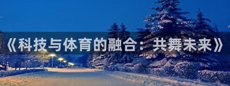 熊猫体育手机版下载：《科技与体育的融合：共舞未来》