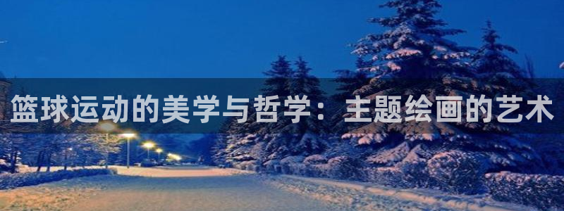 熊猫体育app官方下载最新版：篮球运动的美学与哲学：主题绘画的艺术