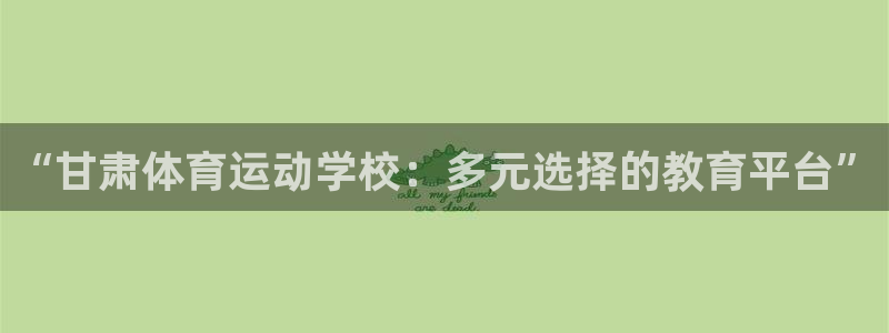 熊猫体育网站：“甘肃体育运动学校：多元选择的教育平台”