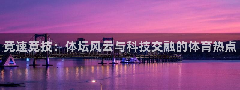 成都金熊猫体育：竞速竞技：体坛风云与科技交融的体育热点