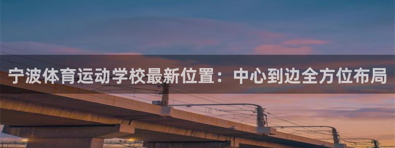 熊猫体育v3.新网页.org：宁波体育运动学校最新位置：中心到边全方位布局