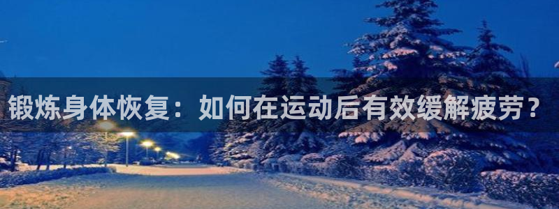 成都金熊猫体育：锻炼身体恢复：如何在运动后有效缓解疲劳？